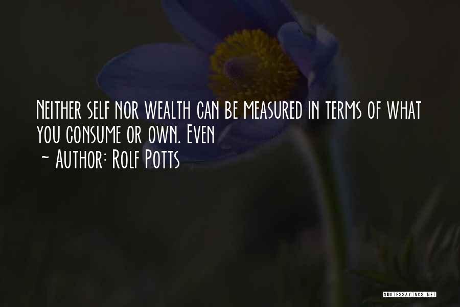 Rolf Potts Quotes: Neither Self Nor Wealth Can Be Measured In Terms Of What You Consume Or Own. Even