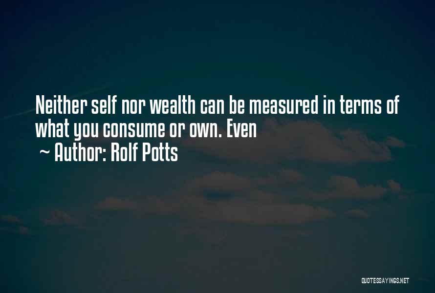 Rolf Potts Quotes: Neither Self Nor Wealth Can Be Measured In Terms Of What You Consume Or Own. Even