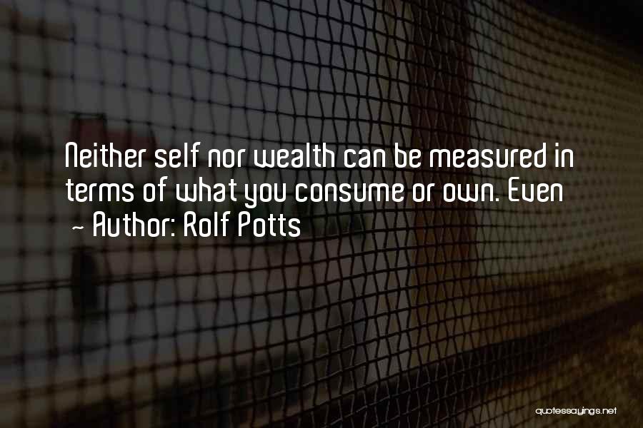 Rolf Potts Quotes: Neither Self Nor Wealth Can Be Measured In Terms Of What You Consume Or Own. Even