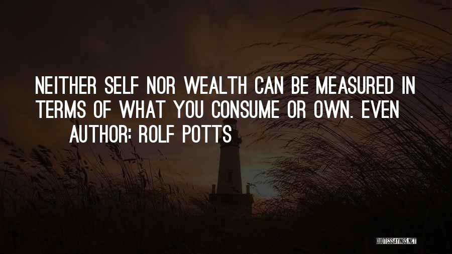 Rolf Potts Quotes: Neither Self Nor Wealth Can Be Measured In Terms Of What You Consume Or Own. Even
