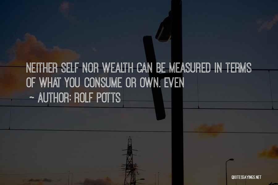 Rolf Potts Quotes: Neither Self Nor Wealth Can Be Measured In Terms Of What You Consume Or Own. Even