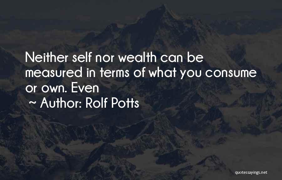 Rolf Potts Quotes: Neither Self Nor Wealth Can Be Measured In Terms Of What You Consume Or Own. Even