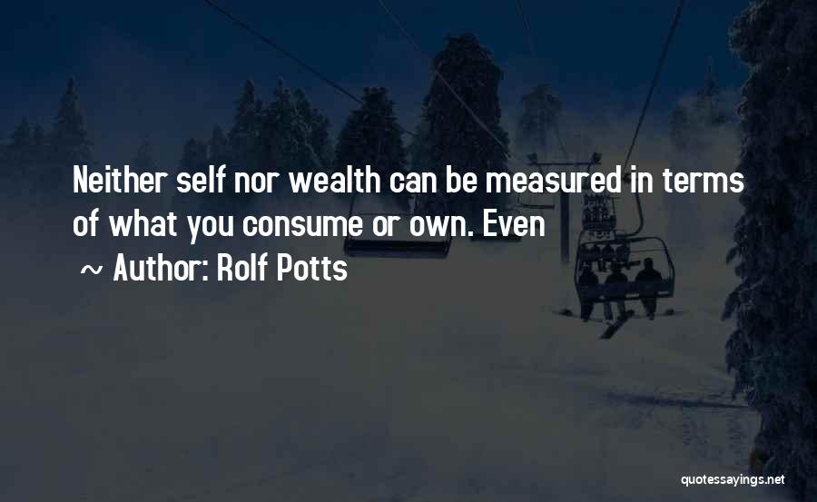 Rolf Potts Quotes: Neither Self Nor Wealth Can Be Measured In Terms Of What You Consume Or Own. Even