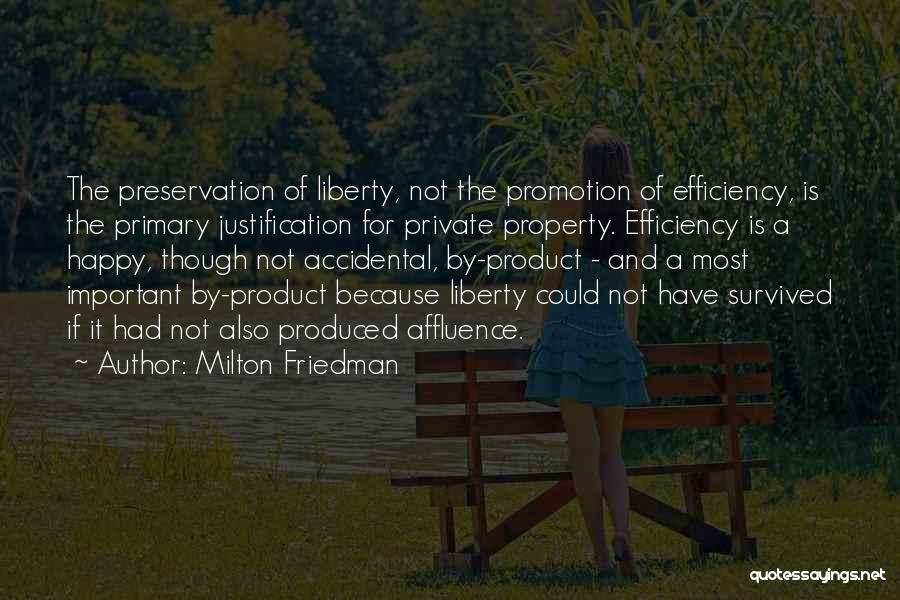 Milton Friedman Quotes: The Preservation Of Liberty, Not The Promotion Of Efficiency, Is The Primary Justification For Private Property. Efficiency Is A Happy,