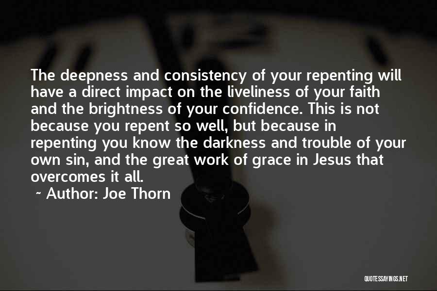 Joe Thorn Quotes: The Deepness And Consistency Of Your Repenting Will Have A Direct Impact On The Liveliness Of Your Faith And The