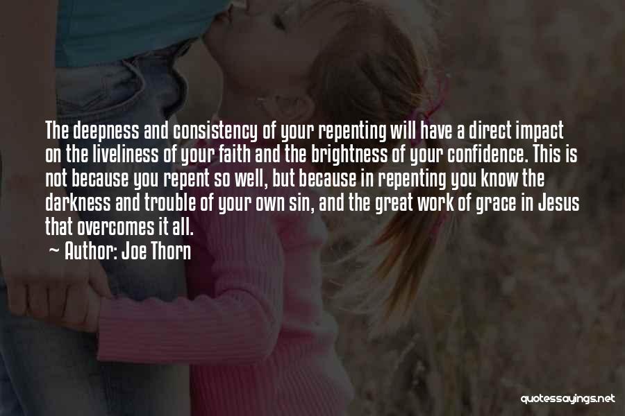 Joe Thorn Quotes: The Deepness And Consistency Of Your Repenting Will Have A Direct Impact On The Liveliness Of Your Faith And The