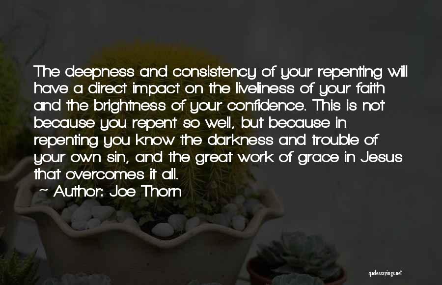 Joe Thorn Quotes: The Deepness And Consistency Of Your Repenting Will Have A Direct Impact On The Liveliness Of Your Faith And The