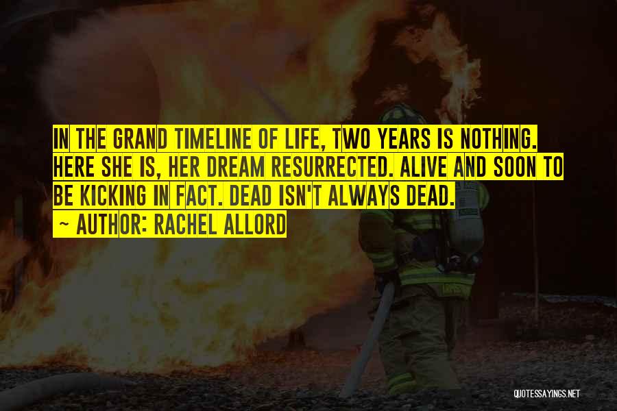 Rachel Allord Quotes: In The Grand Timeline Of Life, Two Years Is Nothing. Here She Is, Her Dream Resurrected. Alive And Soon To