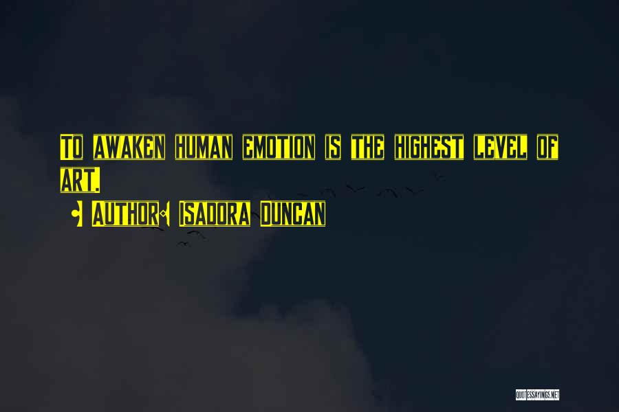 Isadora Duncan Quotes: To Awaken Human Emotion Is The Highest Level Of Art.