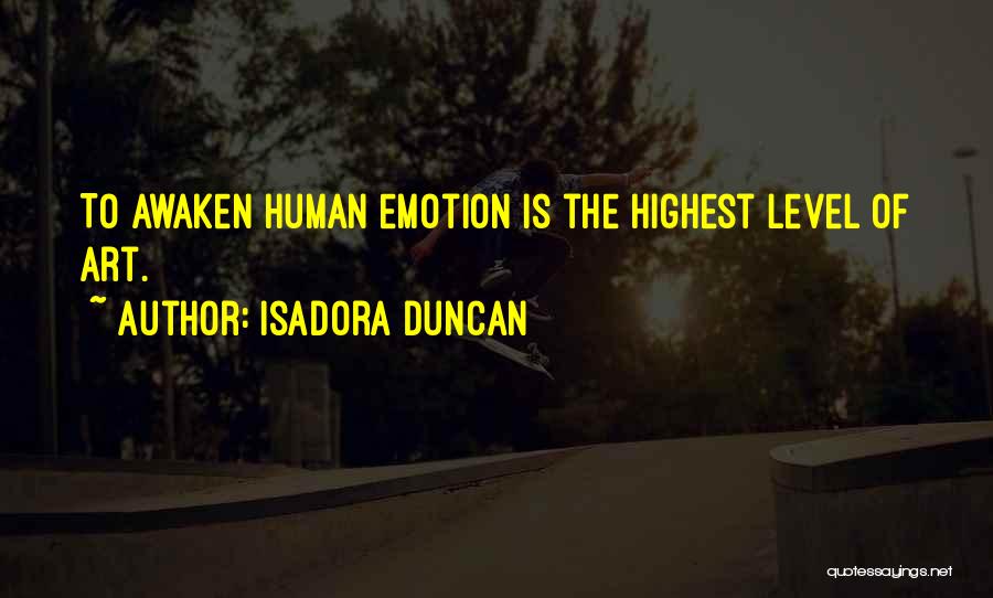 Isadora Duncan Quotes: To Awaken Human Emotion Is The Highest Level Of Art.