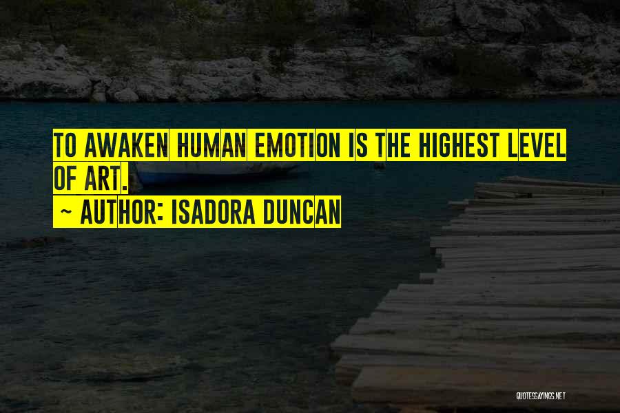 Isadora Duncan Quotes: To Awaken Human Emotion Is The Highest Level Of Art.