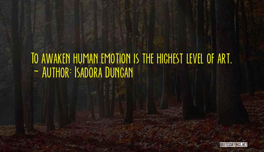 Isadora Duncan Quotes: To Awaken Human Emotion Is The Highest Level Of Art.