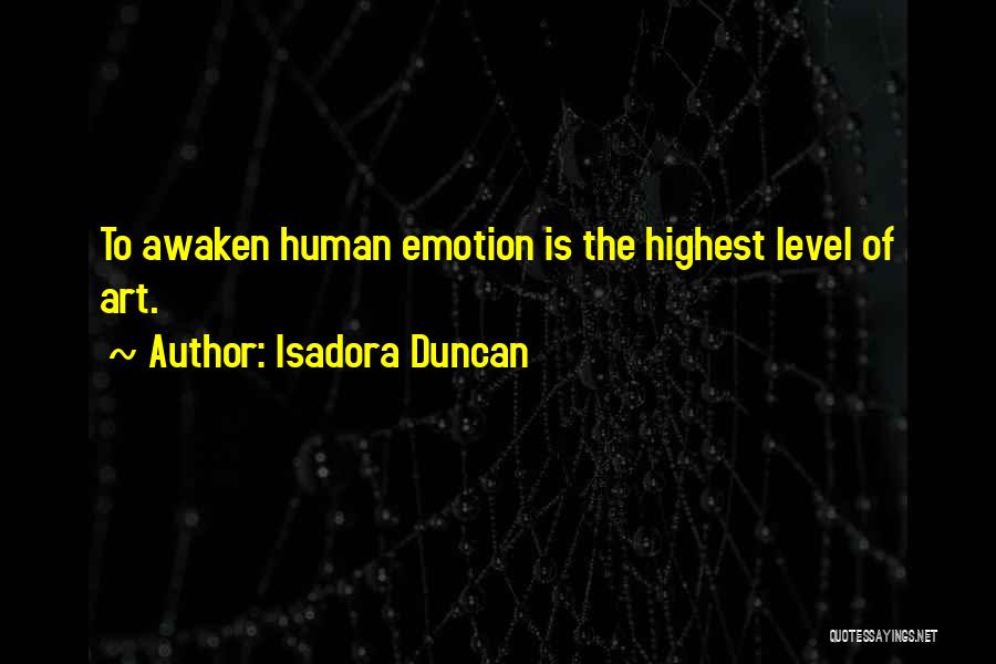 Isadora Duncan Quotes: To Awaken Human Emotion Is The Highest Level Of Art.