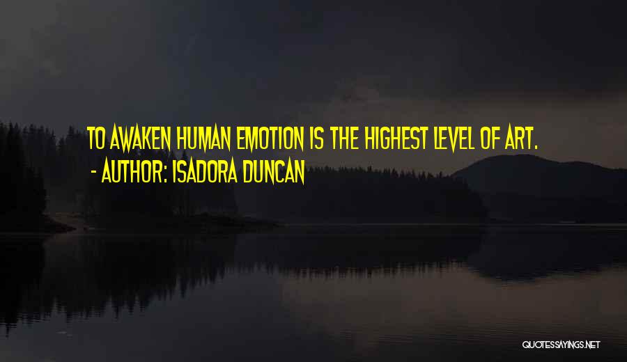 Isadora Duncan Quotes: To Awaken Human Emotion Is The Highest Level Of Art.