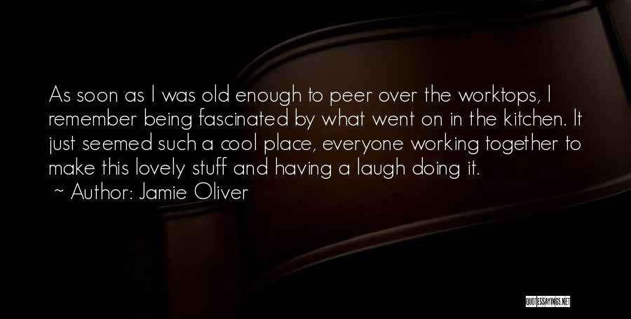 Jamie Oliver Quotes: As Soon As I Was Old Enough To Peer Over The Worktops, I Remember Being Fascinated By What Went On