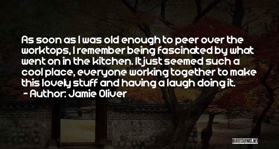 Jamie Oliver Quotes: As Soon As I Was Old Enough To Peer Over The Worktops, I Remember Being Fascinated By What Went On