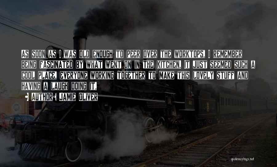 Jamie Oliver Quotes: As Soon As I Was Old Enough To Peer Over The Worktops, I Remember Being Fascinated By What Went On