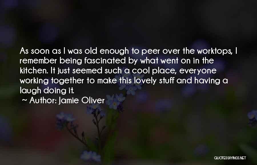 Jamie Oliver Quotes: As Soon As I Was Old Enough To Peer Over The Worktops, I Remember Being Fascinated By What Went On