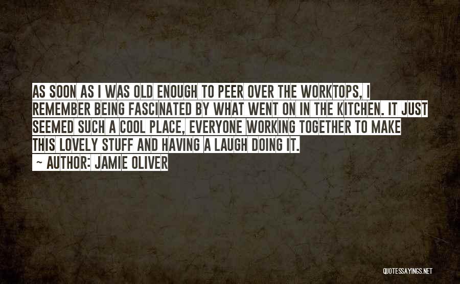 Jamie Oliver Quotes: As Soon As I Was Old Enough To Peer Over The Worktops, I Remember Being Fascinated By What Went On