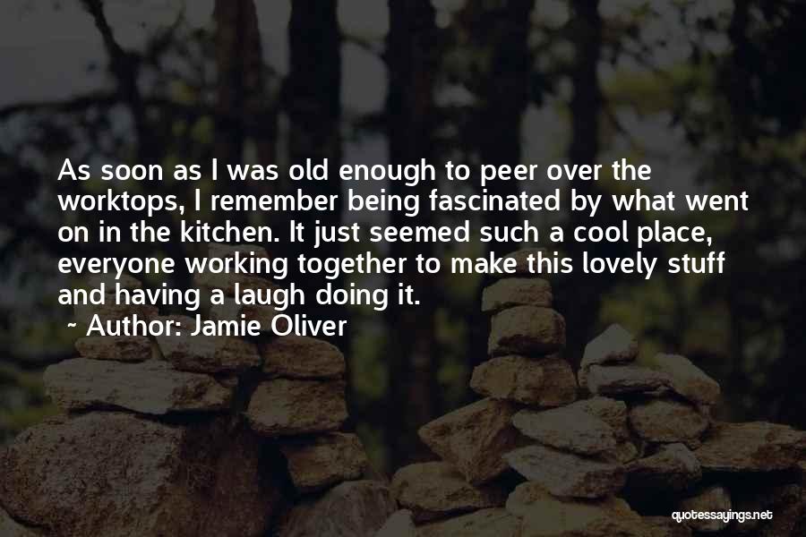 Jamie Oliver Quotes: As Soon As I Was Old Enough To Peer Over The Worktops, I Remember Being Fascinated By What Went On