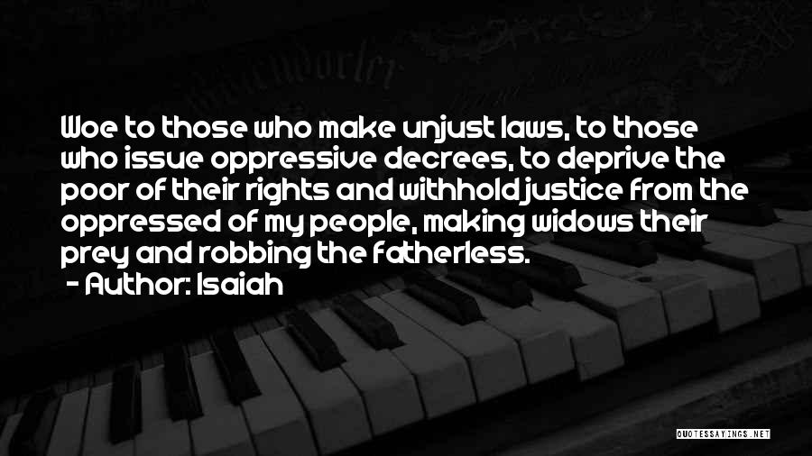Isaiah Quotes: Woe To Those Who Make Unjust Laws, To Those Who Issue Oppressive Decrees, To Deprive The Poor Of Their Rights