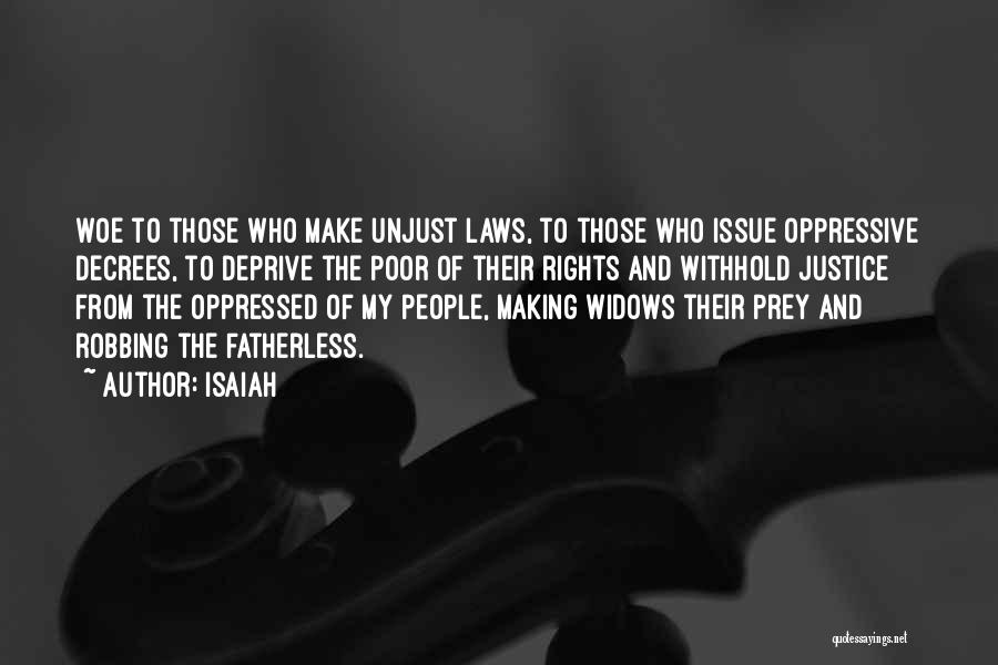 Isaiah Quotes: Woe To Those Who Make Unjust Laws, To Those Who Issue Oppressive Decrees, To Deprive The Poor Of Their Rights