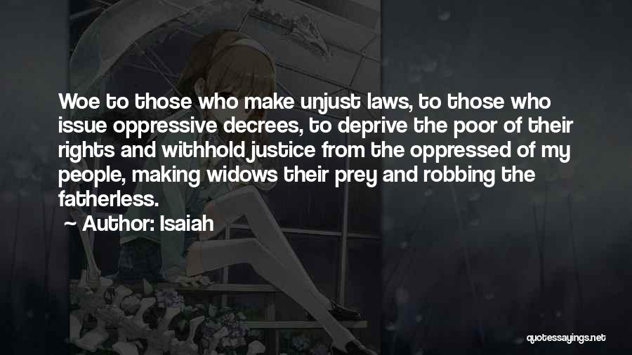 Isaiah Quotes: Woe To Those Who Make Unjust Laws, To Those Who Issue Oppressive Decrees, To Deprive The Poor Of Their Rights