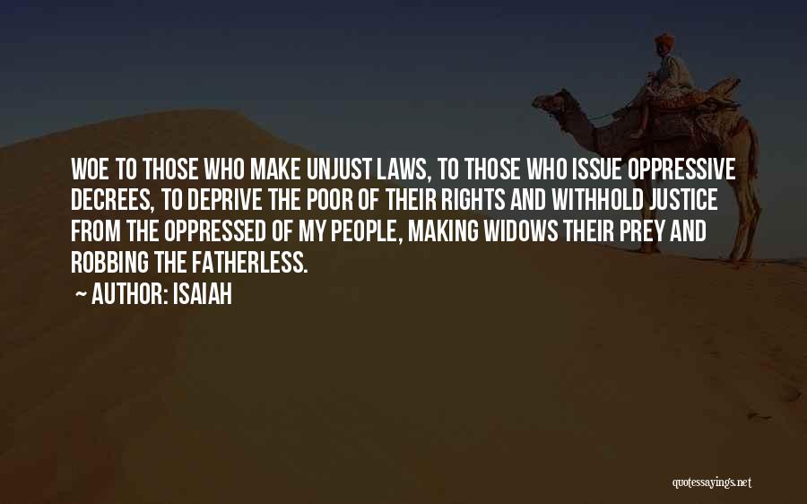 Isaiah Quotes: Woe To Those Who Make Unjust Laws, To Those Who Issue Oppressive Decrees, To Deprive The Poor Of Their Rights