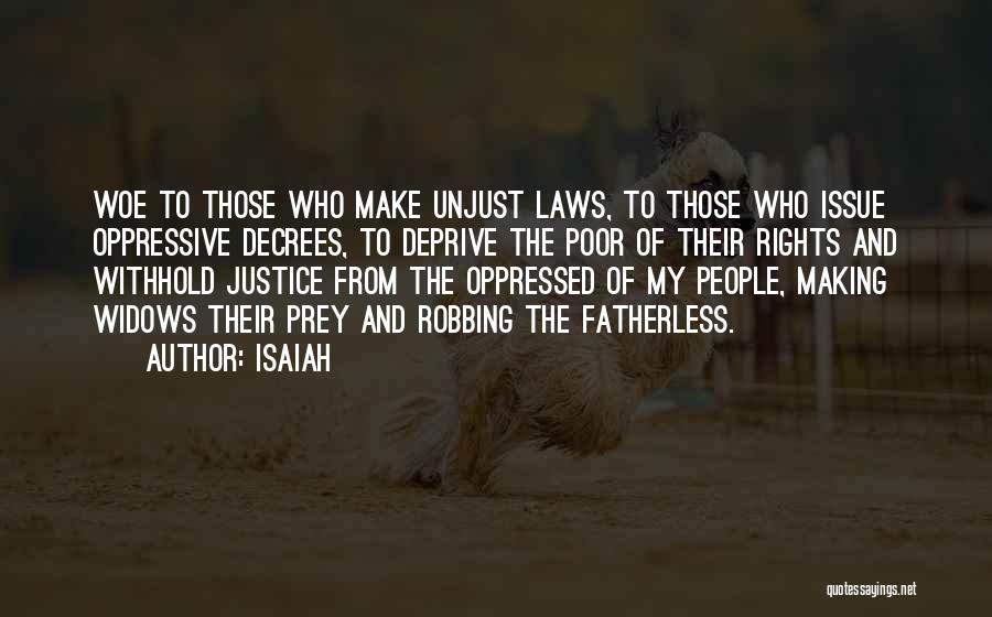 Isaiah Quotes: Woe To Those Who Make Unjust Laws, To Those Who Issue Oppressive Decrees, To Deprive The Poor Of Their Rights