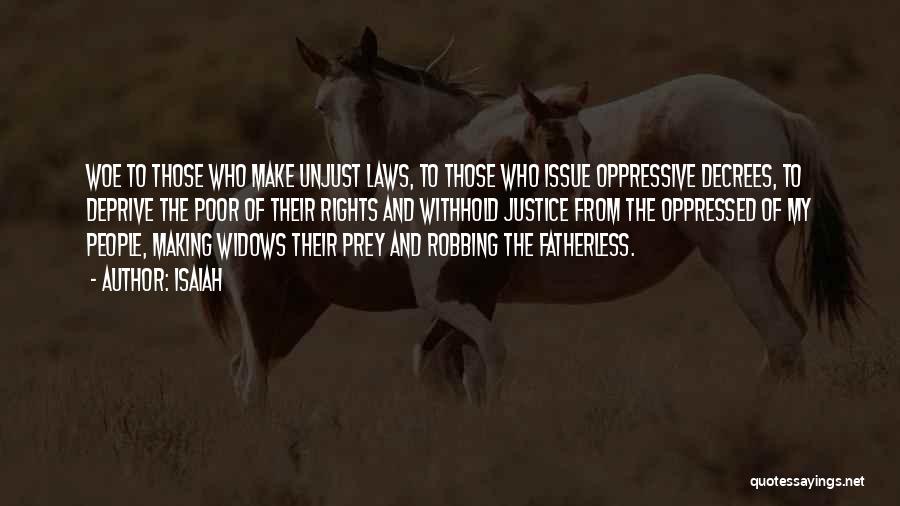 Isaiah Quotes: Woe To Those Who Make Unjust Laws, To Those Who Issue Oppressive Decrees, To Deprive The Poor Of Their Rights