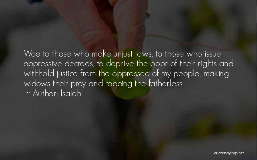 Isaiah Quotes: Woe To Those Who Make Unjust Laws, To Those Who Issue Oppressive Decrees, To Deprive The Poor Of Their Rights