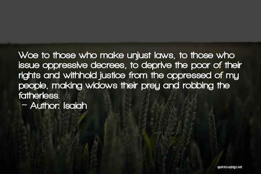 Isaiah Quotes: Woe To Those Who Make Unjust Laws, To Those Who Issue Oppressive Decrees, To Deprive The Poor Of Their Rights