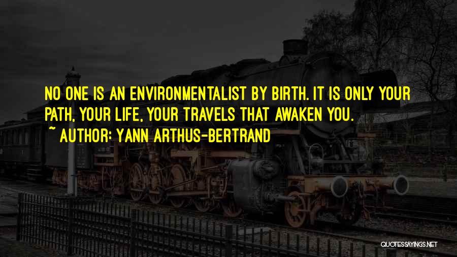 Yann Arthus-Bertrand Quotes: No One Is An Environmentalist By Birth. It Is Only Your Path, Your Life, Your Travels That Awaken You.