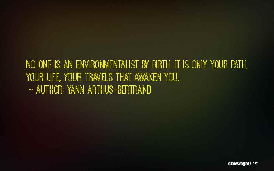 Yann Arthus-Bertrand Quotes: No One Is An Environmentalist By Birth. It Is Only Your Path, Your Life, Your Travels That Awaken You.