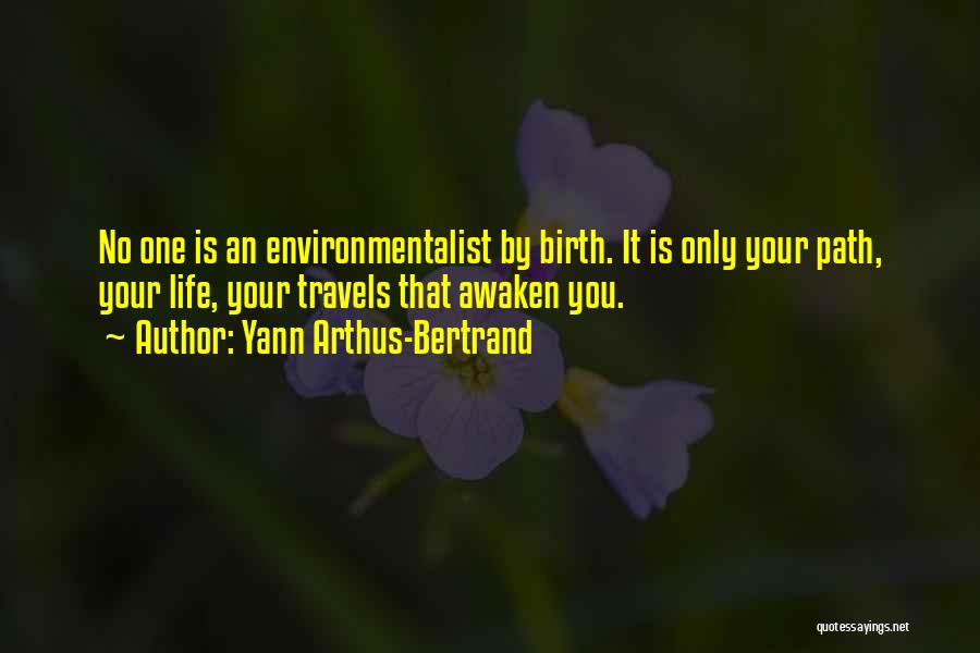 Yann Arthus-Bertrand Quotes: No One Is An Environmentalist By Birth. It Is Only Your Path, Your Life, Your Travels That Awaken You.