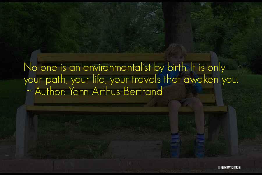 Yann Arthus-Bertrand Quotes: No One Is An Environmentalist By Birth. It Is Only Your Path, Your Life, Your Travels That Awaken You.