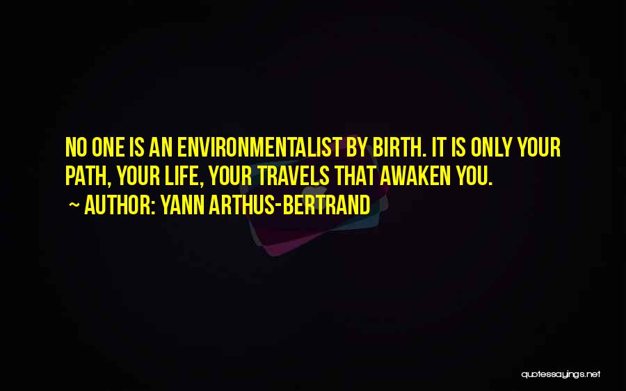 Yann Arthus-Bertrand Quotes: No One Is An Environmentalist By Birth. It Is Only Your Path, Your Life, Your Travels That Awaken You.