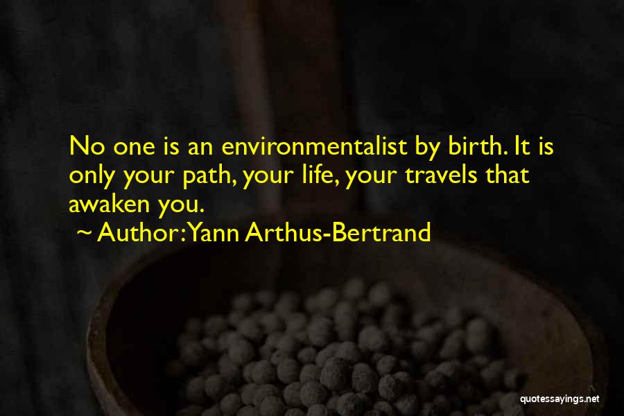 Yann Arthus-Bertrand Quotes: No One Is An Environmentalist By Birth. It Is Only Your Path, Your Life, Your Travels That Awaken You.