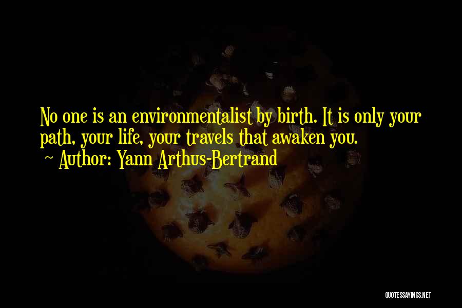 Yann Arthus-Bertrand Quotes: No One Is An Environmentalist By Birth. It Is Only Your Path, Your Life, Your Travels That Awaken You.