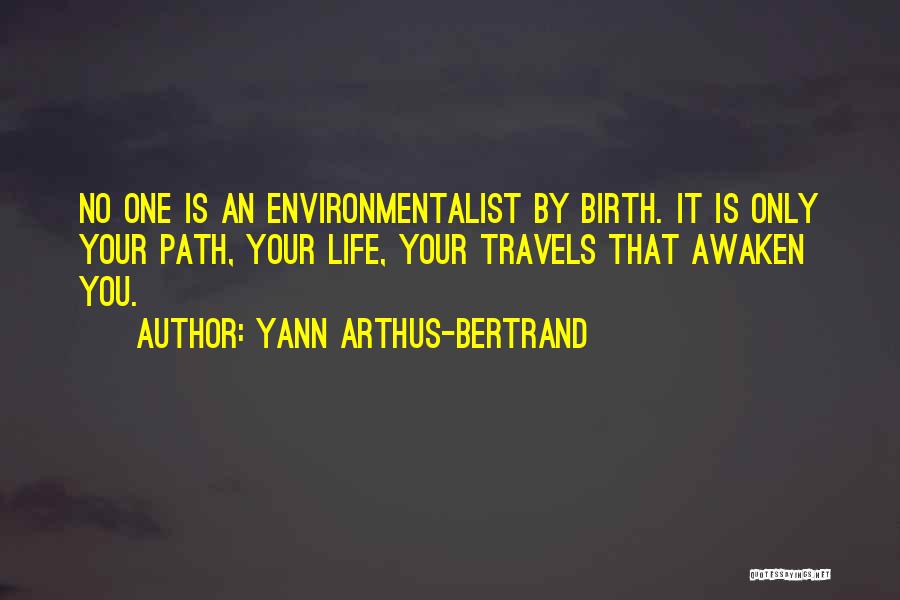 Yann Arthus-Bertrand Quotes: No One Is An Environmentalist By Birth. It Is Only Your Path, Your Life, Your Travels That Awaken You.