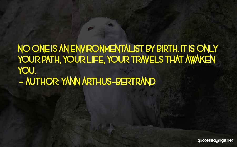 Yann Arthus-Bertrand Quotes: No One Is An Environmentalist By Birth. It Is Only Your Path, Your Life, Your Travels That Awaken You.