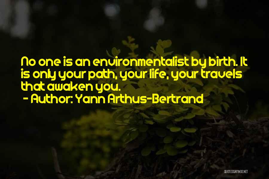 Yann Arthus-Bertrand Quotes: No One Is An Environmentalist By Birth. It Is Only Your Path, Your Life, Your Travels That Awaken You.