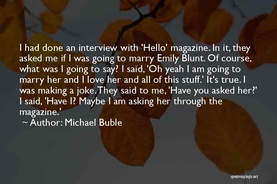 Michael Buble Quotes: I Had Done An Interview With 'hello' Magazine. In It, They Asked Me If I Was Going To Marry Emily