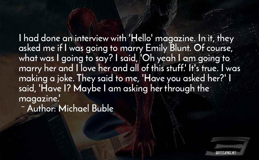 Michael Buble Quotes: I Had Done An Interview With 'hello' Magazine. In It, They Asked Me If I Was Going To Marry Emily