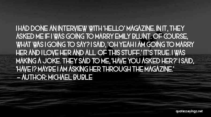 Michael Buble Quotes: I Had Done An Interview With 'hello' Magazine. In It, They Asked Me If I Was Going To Marry Emily