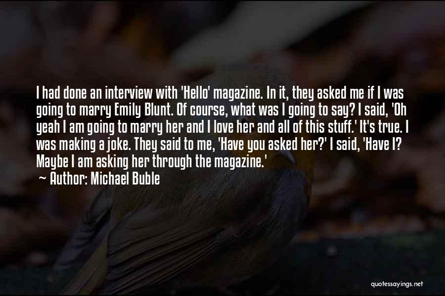 Michael Buble Quotes: I Had Done An Interview With 'hello' Magazine. In It, They Asked Me If I Was Going To Marry Emily