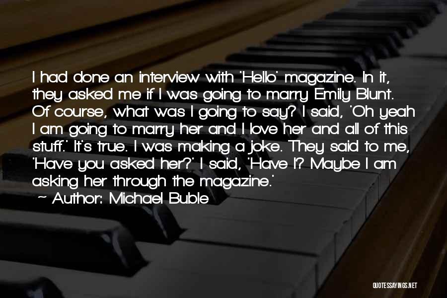 Michael Buble Quotes: I Had Done An Interview With 'hello' Magazine. In It, They Asked Me If I Was Going To Marry Emily