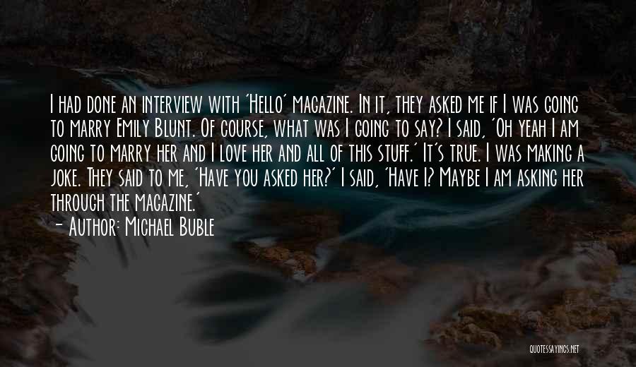 Michael Buble Quotes: I Had Done An Interview With 'hello' Magazine. In It, They Asked Me If I Was Going To Marry Emily