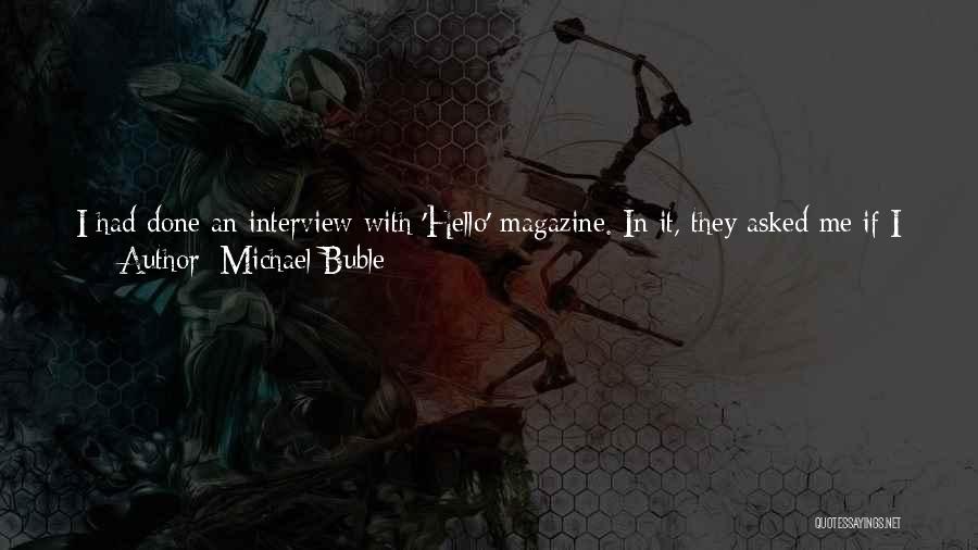 Michael Buble Quotes: I Had Done An Interview With 'hello' Magazine. In It, They Asked Me If I Was Going To Marry Emily