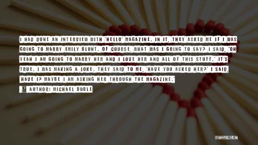 Michael Buble Quotes: I Had Done An Interview With 'hello' Magazine. In It, They Asked Me If I Was Going To Marry Emily